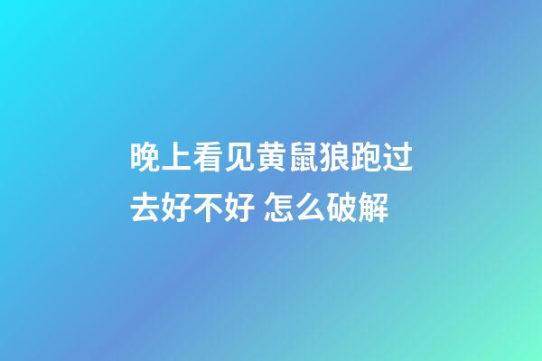 晚上看见黄鼠狼跑过去好不好 怎么破解